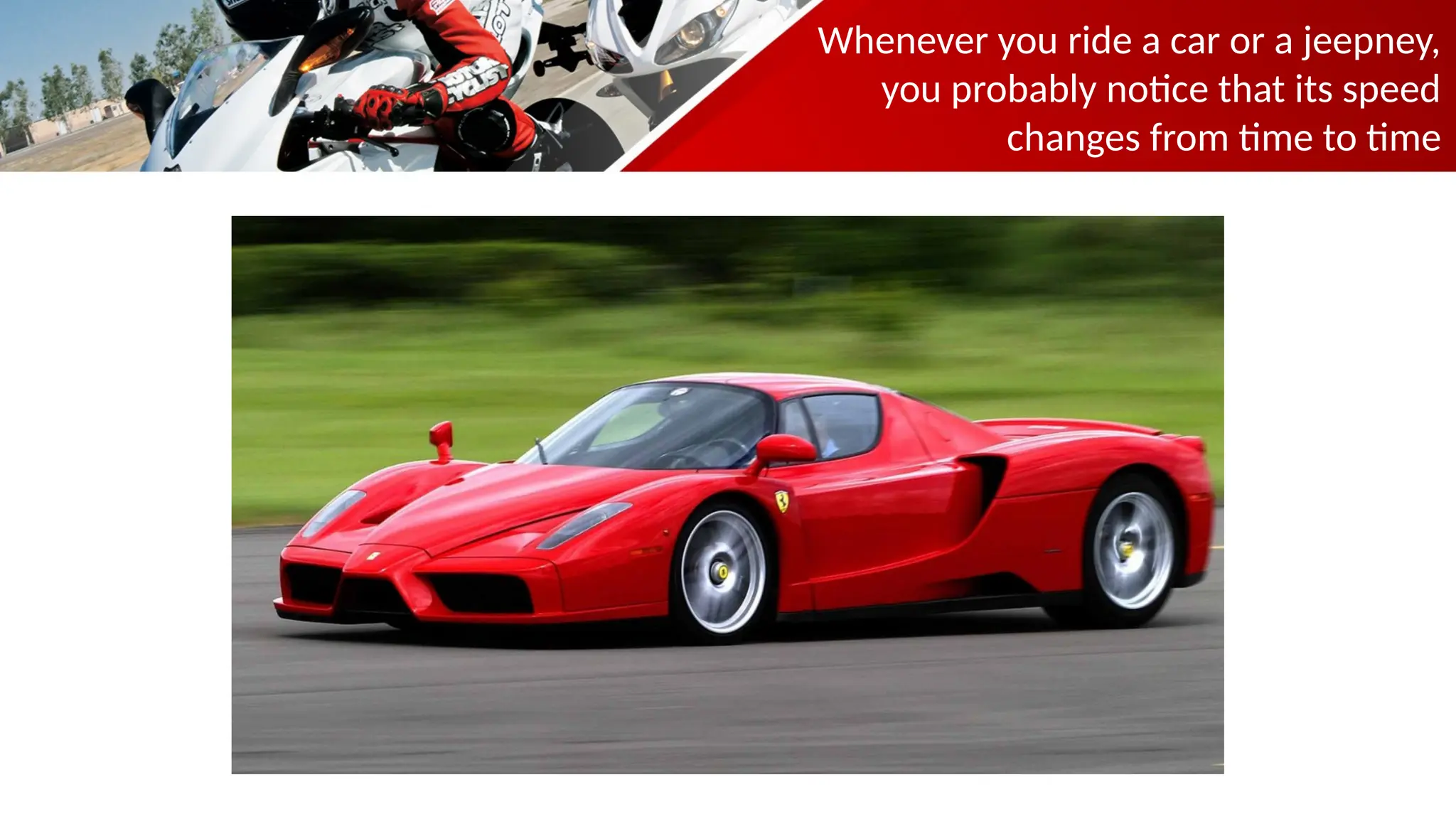 Whenever you ride a car or a jeepney,
you probably notice that its speed
changes from time to time
 