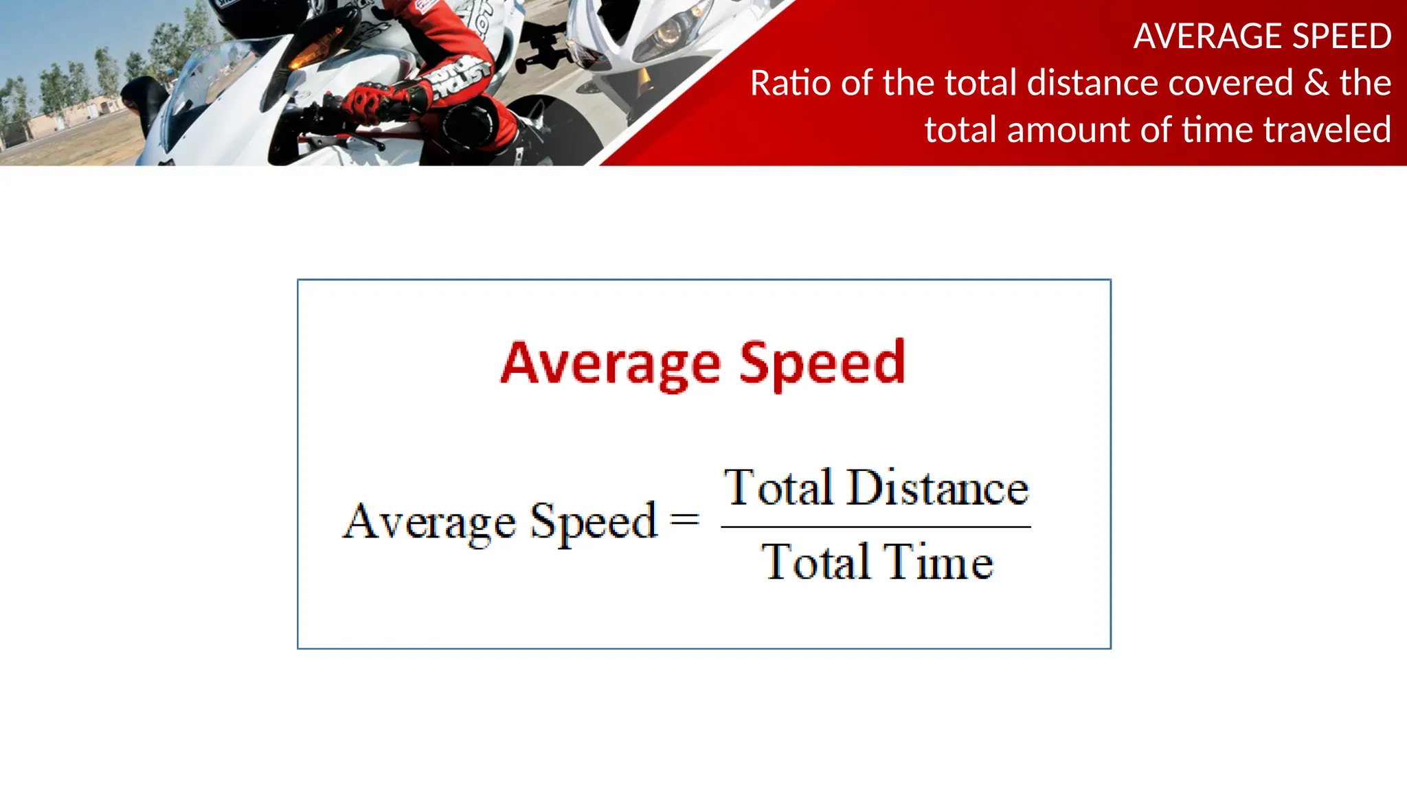 AVERAGE SPEED
Ratio of the total distance covered & the
total amount of time traveled
 