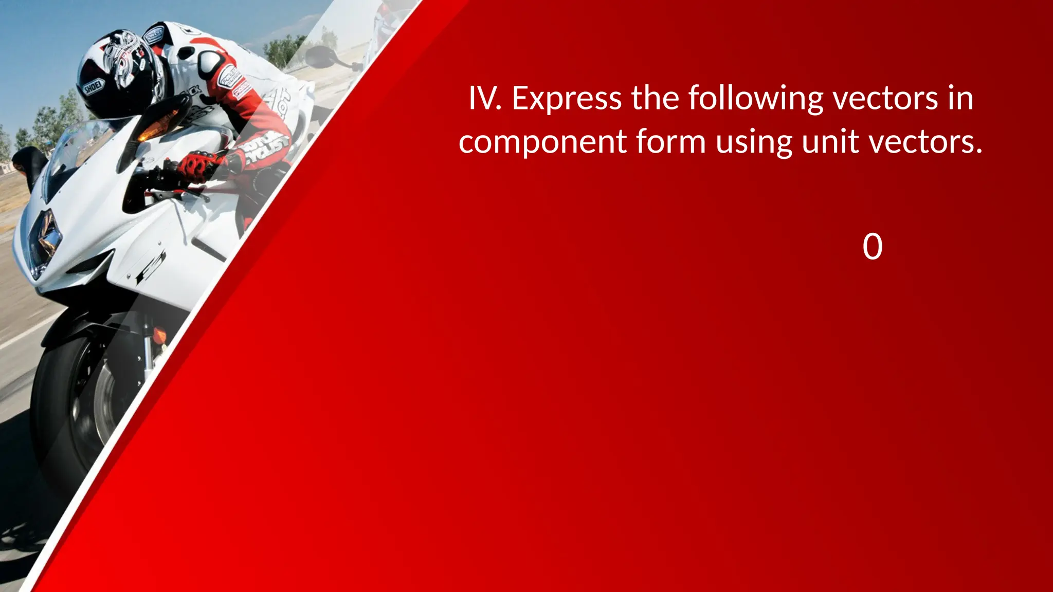 IV. Express the following vectors in
component form using unit vectors.
0
 