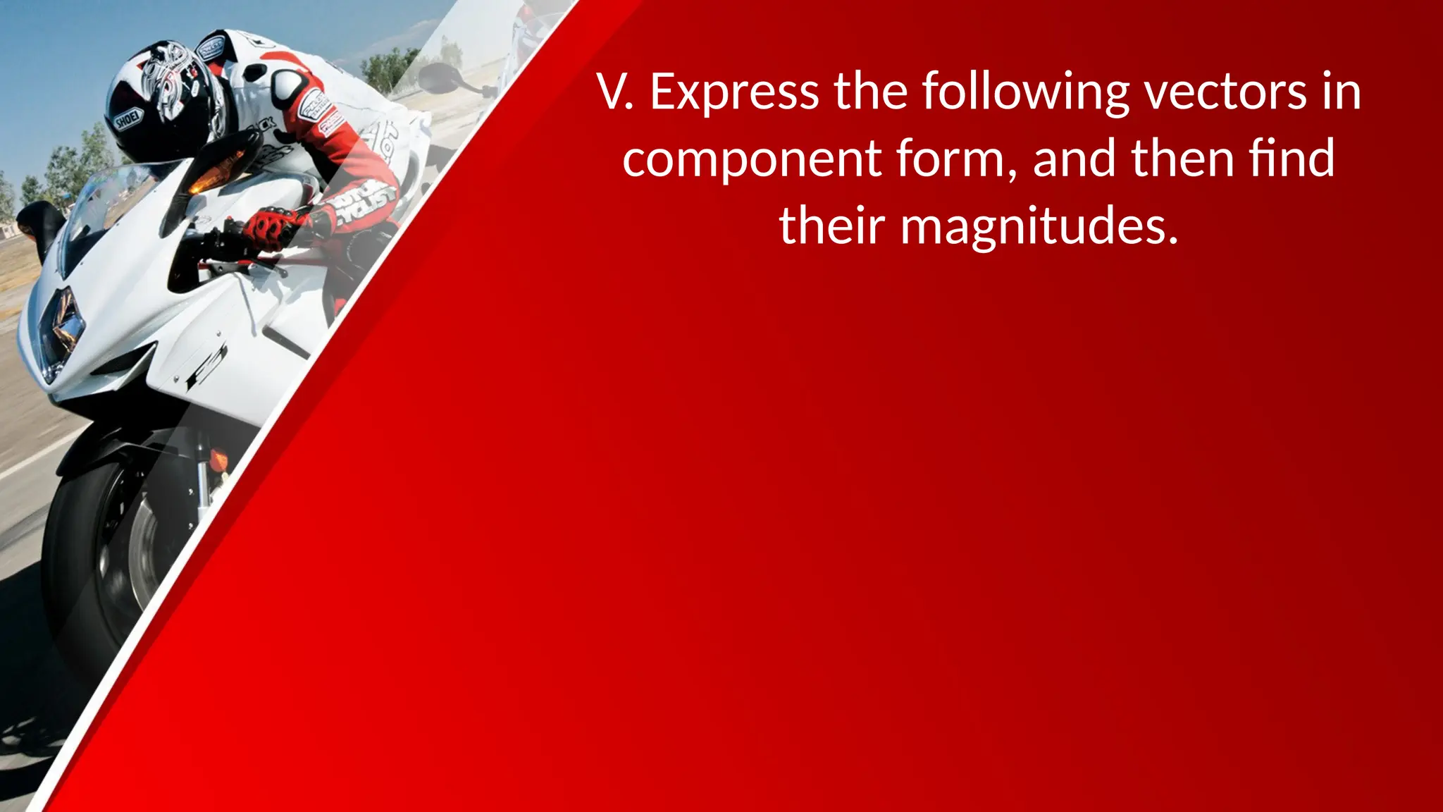 V. Express the following vectors in
component form, and then find
their magnitudes.
 