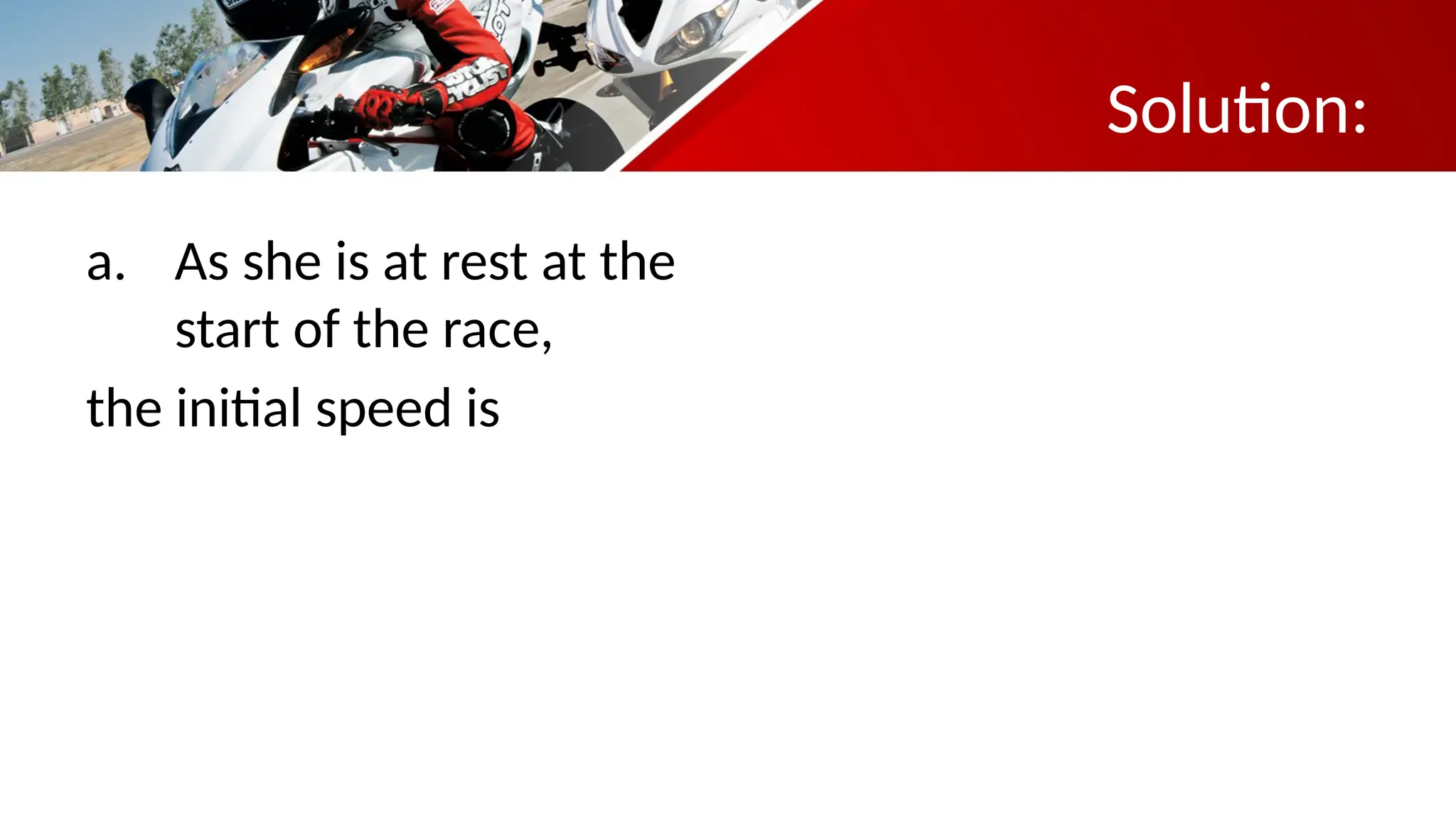Solution:
a. As she is at rest at the
start of the race,
the initial speed is
 