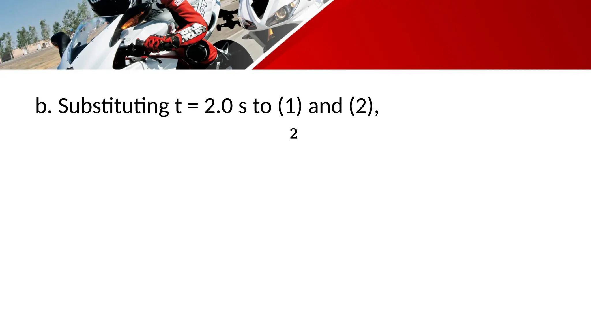 b. Substituting t = 2.0 s to (1) and (2),
2
 