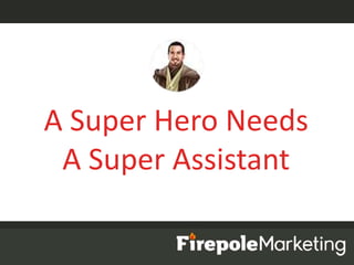 A Super Hero Needs
A Super Assistant
 