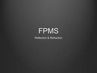 FPMS 
Reflection & Refraction 
 