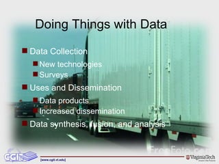 Doing Things with Data Data Collection New technologies Surveys Uses and Dissemination Data products Increased dissemination Data synthesis, fusion, and analysis