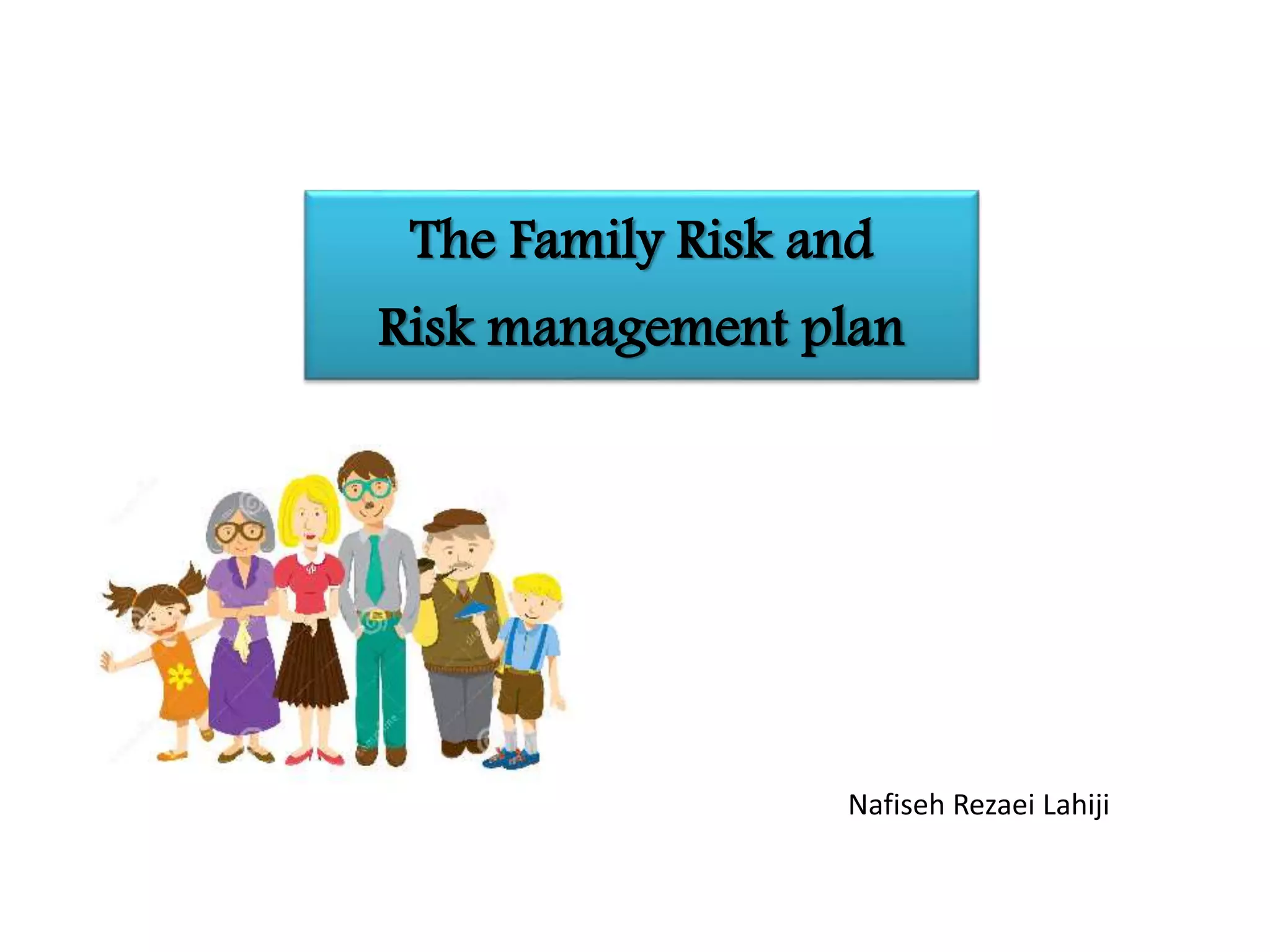 The Family Risk and
Risk management plan
Nafiseh Rezaei Lahiji
 