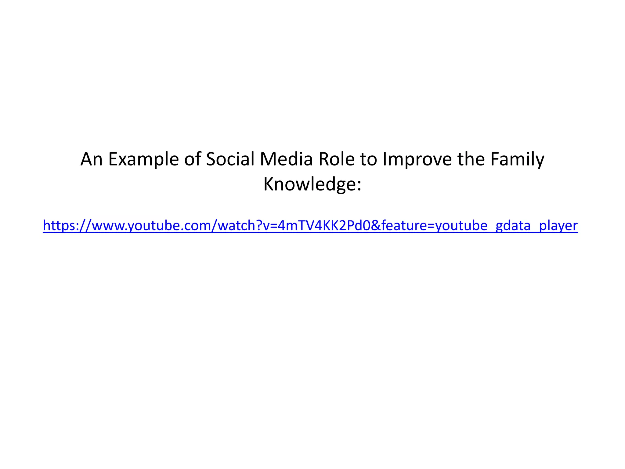 An Example of Social Media Role to Improve the Family
Knowledge:
https://www.youtube.com/watch?v=4mTV4KK2Pd0&feature=youtube_gdata_player
 