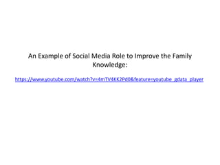 An Example of Social Media Role to Improve the Family
Knowledge:
https://www.youtube.com/watch?v=4mTV4KK2Pd0&feature=youtube_gdata_player
 