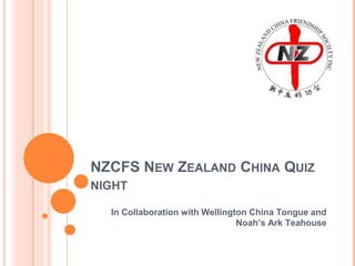NZCFS NEW ZEALAND CHINA QUIZ
NIGHT
In Collaboration with Wellington China Tongue and
Noah’s Ark Teahouse
 