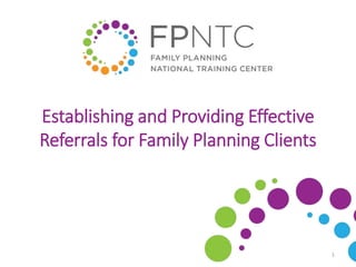 Establishing and Providing Effective
Referrals for Family Planning Clients
1
 