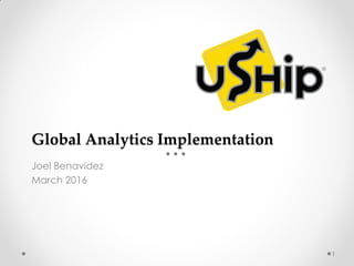 Global Analytics Implementation
Joel Benavidez
March 2016
1
 