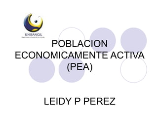 POBLACION ECONOMICAMENTE ACTIVA (PEA) LEIDY P PEREZ 