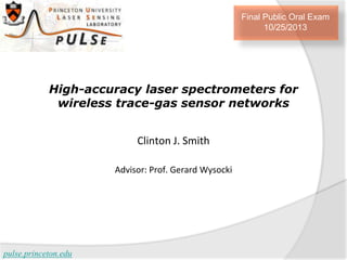 Final Public Oral Exam
10/25/2013

High-accuracy laser spectrometers for
wireless trace-gas sensor networks
Clinton J. Smith
Advisor: Prof. Gerard Wysocki

pulse.princeton.edu

 