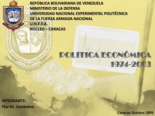 REPÚBLICA BOLIVARIANA DE VENEZUELA
             MINISTERIO DE LA DEFENSA
             UNIVERSIDAD NACIONAL EXPERIMENTAL POLITÉCNICA
             DE LA FUERZA ARMADA NACIONAL
             U.N.E.F.A.
             NÚCLEO – CARACAS




INTEGRANTE:
Flor M. Zambrano
                                                     Caracas Octubre 2009
 