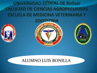 UNIVERSIDAD ESTATAL DE BolívarFACULTAD DE CIENCIAS AGROPECUARIASESCUELA DE MEDICINA VETERINARIA Y ZOOTECNIA ALUMNO LUIS BONILLA 