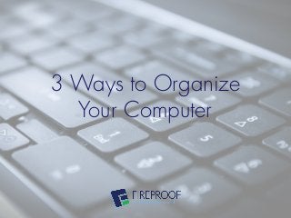 3 Ways to Organize
Your Computer

 