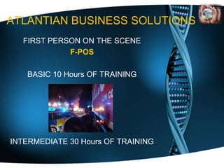 ATLANTIAN BUSINESS SOLUTIONS
  FIRST PERSON ON THE SCENE
            F-POS

   BASIC 10 Hours OF TRAINING




INTERMEDIATE 30 Hours OF TRAINING
 