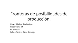 Fronteras de posibilidades de
producción.
Universidad de Guadalajara.
Preparatoria N4
6ª Matutino.
Pelayo Ramírez Oscar Gerardo.
 