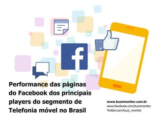 www.buzzmonitor.com.br
www.facebook.com/buzzmonitor
Twitter.com/buzz_monitor
Performance das páginas
do Facebook dos principais
players do segmento de
Telefonia móvel no Brasil
 
