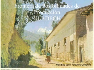 Frontera de Posibilidades de Producción ULADECH Msc.Eco John Tarazona Jiménez 