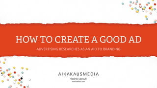 HOW TO CREATE A GOOD AD
ADVERTISING	
  RESEARCHES	
  AS	
  AN	
  AID	
  TO	
  BRANDING	
  
 