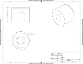 PRODUCED BY AN AUTODESK EDUCATIONAL PRODUCT
                                                          4      3                                   2                                              1




                                                                     1.00 X 45.0 Chamfer


                                              D                                                                                                                            D
                                                  10.00
PRODUCED BY AN AUTODESK EDUCATIONAL PRODUCT




                                                                                                                                                                               PRODUCED BY AN AUTODESK EDUCATIONAL PRODUCT
                                              C                                                                                                                            C




                                                                     12.00



                                                                 M6x1 - 6H    6




                                              B                                                                                                                            B




                                                                                                   DRAWN
                                                                                                   BRIAN HORDE   2/28/2009
                                                                                                   CHECKED
                                                                                                                             TITLE
                                              A                                                    QA                                                                      A
                                                                                                   MFG                       PART 6
                                                                                                   APPROVED
                                                                                                                              SIZE    DWG NO                         REV

                                                                                                                               C      FP PART 6-1
                                                                                                                             SCALE
                                                                                                                                                    SHEET   1 OF 1
                                                          4      3                                   2                                              1

                                                              PRODUCED BY AN AUTODESK EDUCATIONAL PRODUCT
 