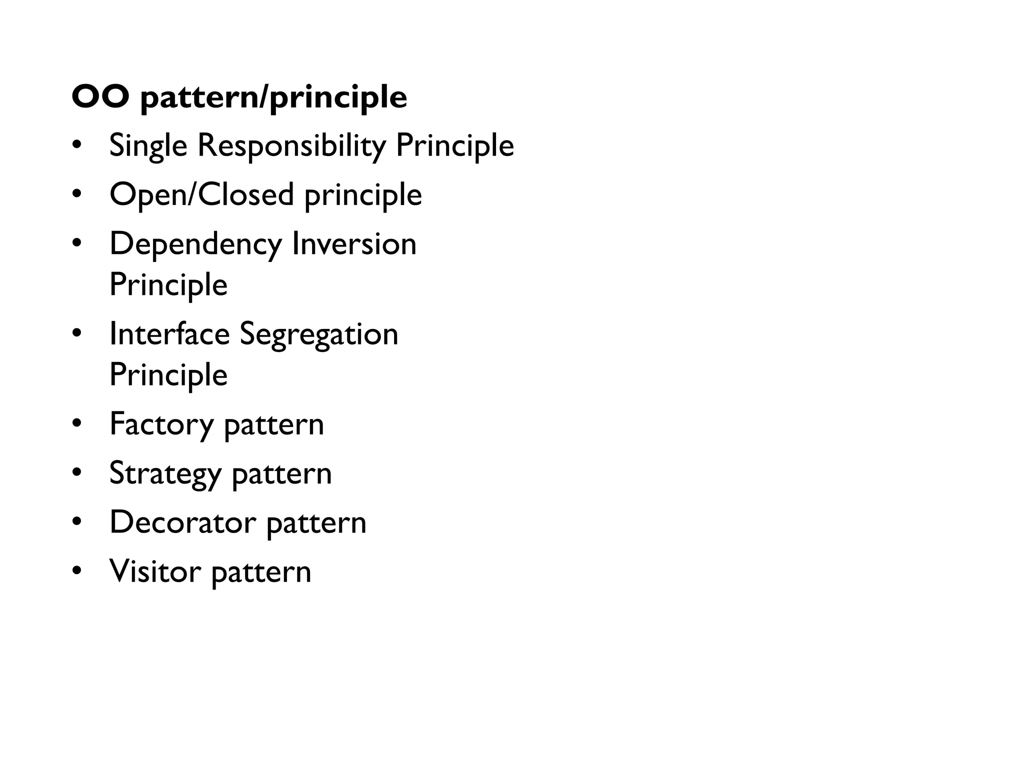 • Single Responsibility Principle
• Open/Closed principle
• Dependency Inversion
Principle
• Interface Segregation
Principle
• Factory pattern
• Strategy pattern
• Decorator pattern
• Visitor pattern
OO pattern/principle
 