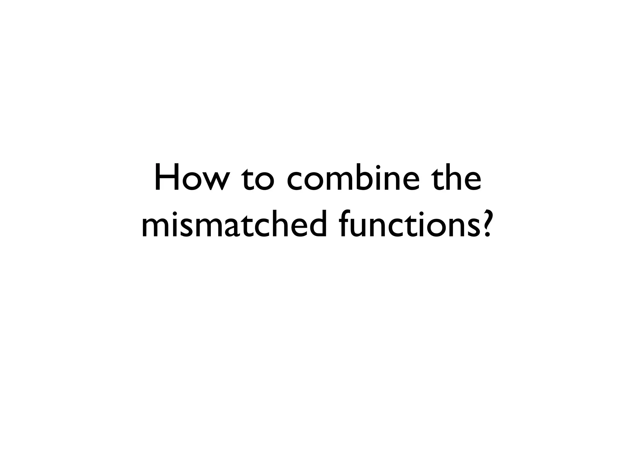 How to combine the
mismatched functions?
 