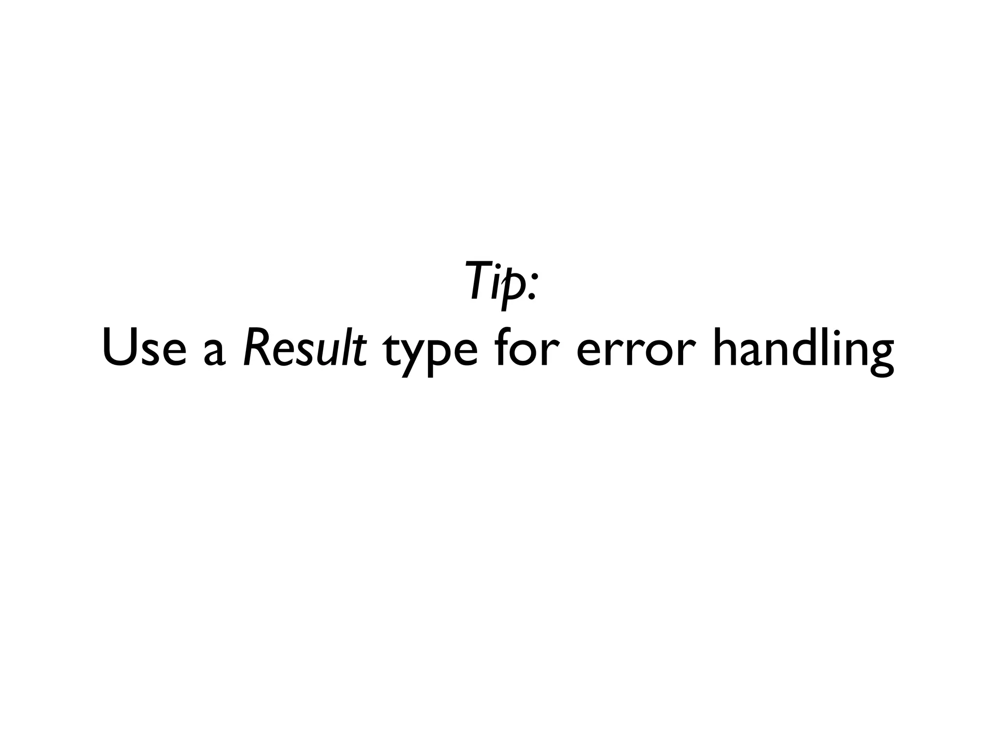 Tip:
Use a Result type for error handling
 