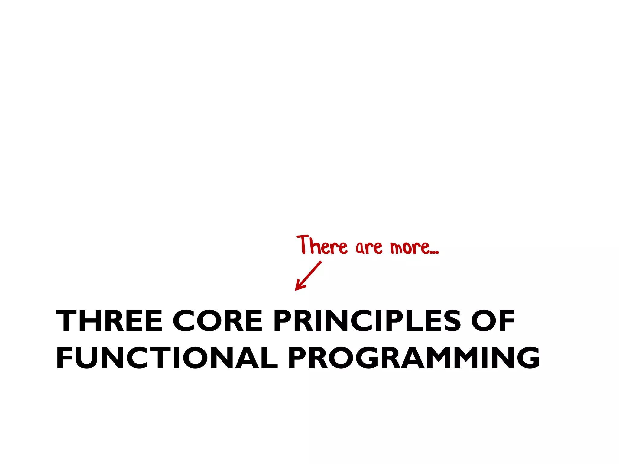 THREE CORE PRINCIPLES OF
FUNCTIONAL PROGRAMMING
There are more...
 