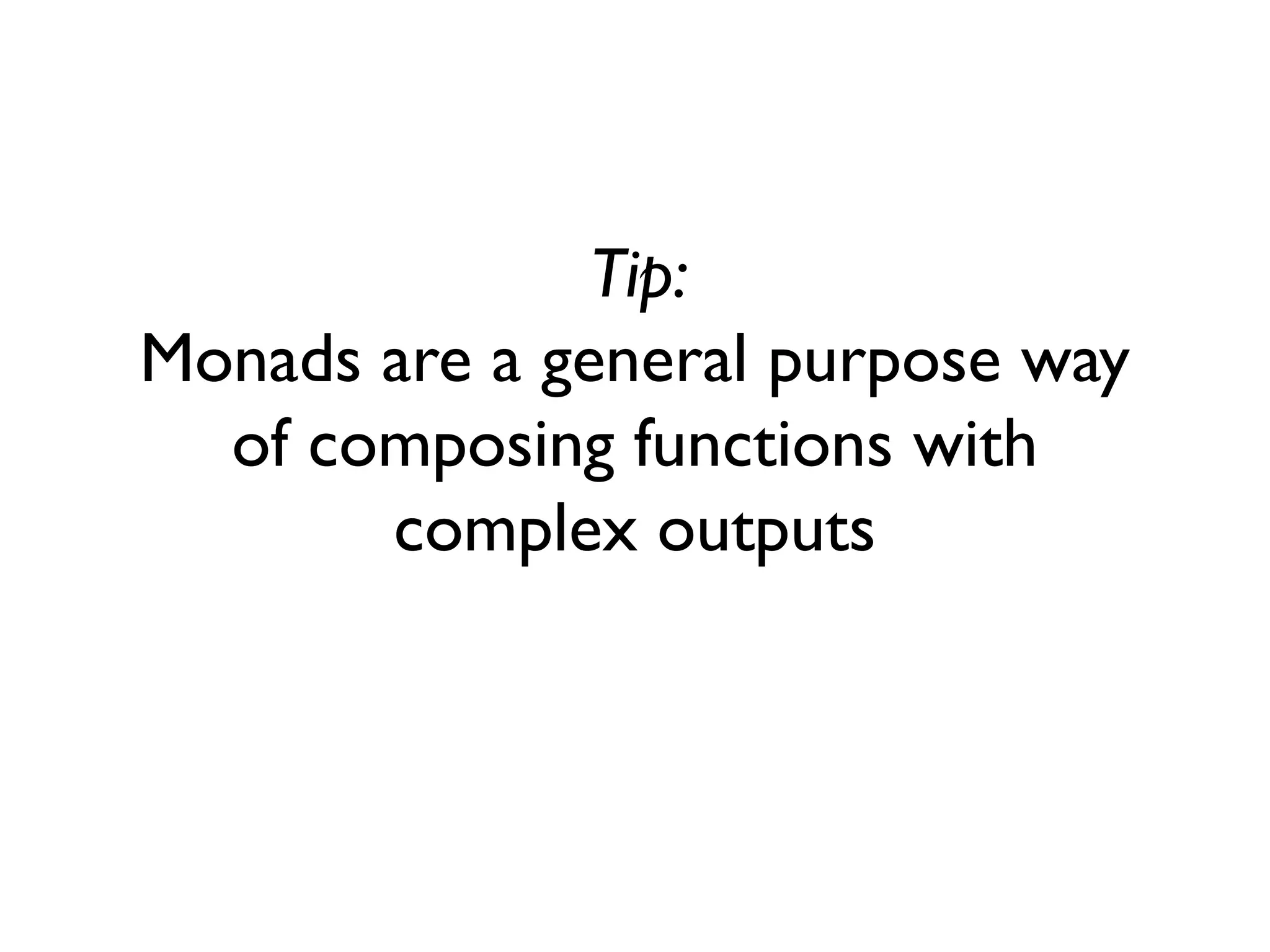 Tip:
Monads are a general purpose way
of composing functions with
complex outputs
 