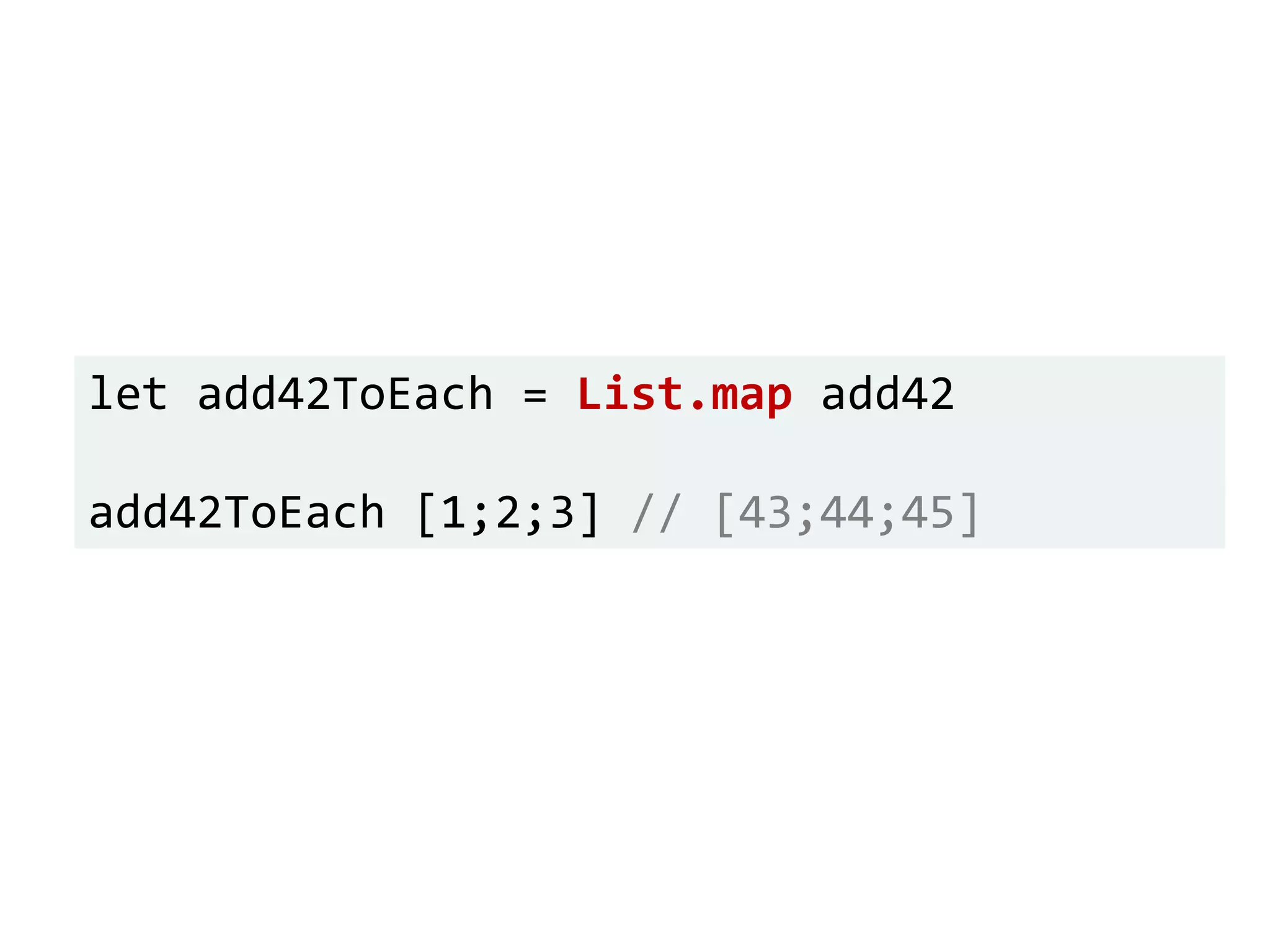 let add42ToEach = List.map add42
add42ToEach [1;2;3] // [43;44;45]
 