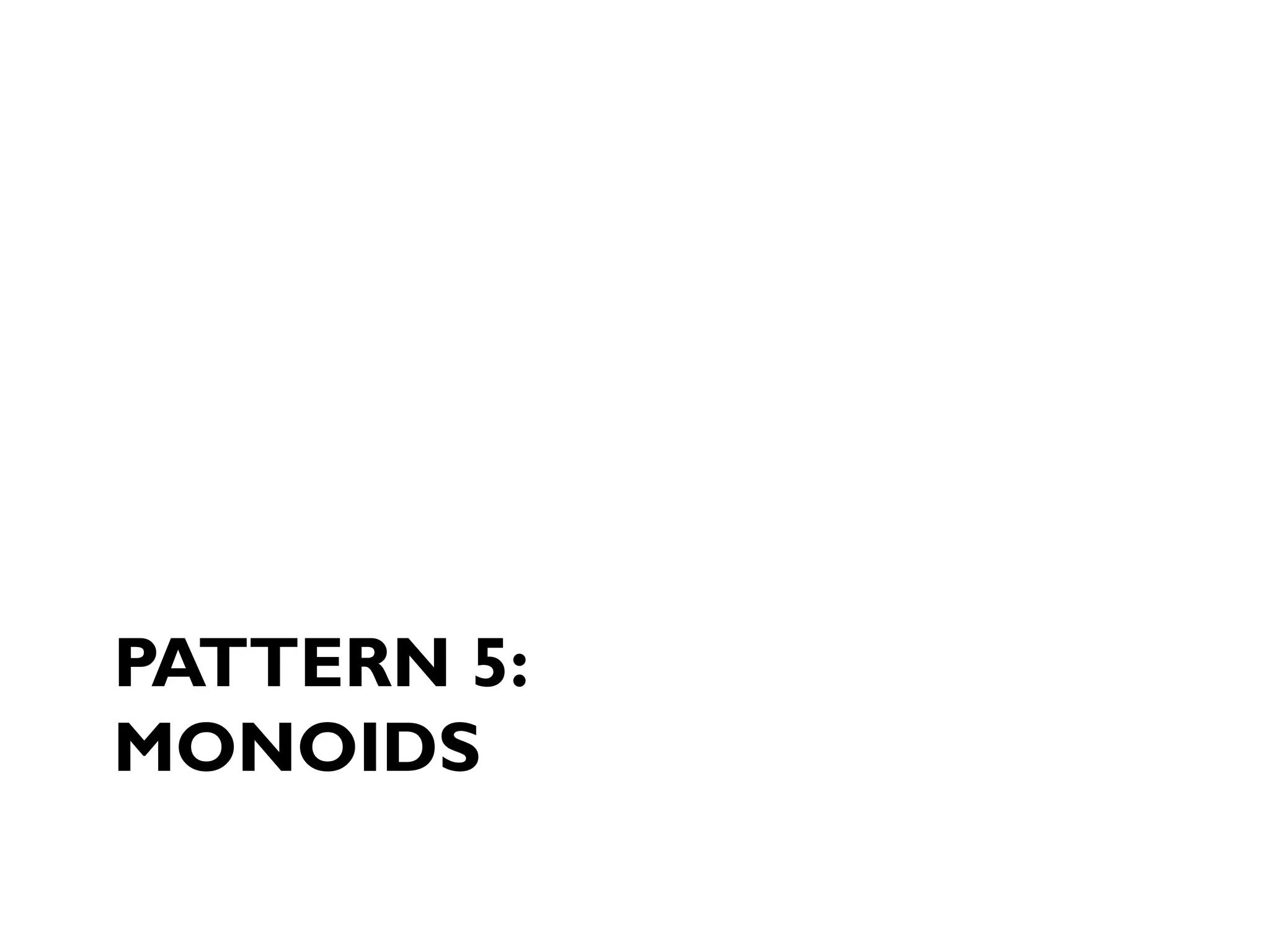 PATTERN 5:
MONOIDS
 