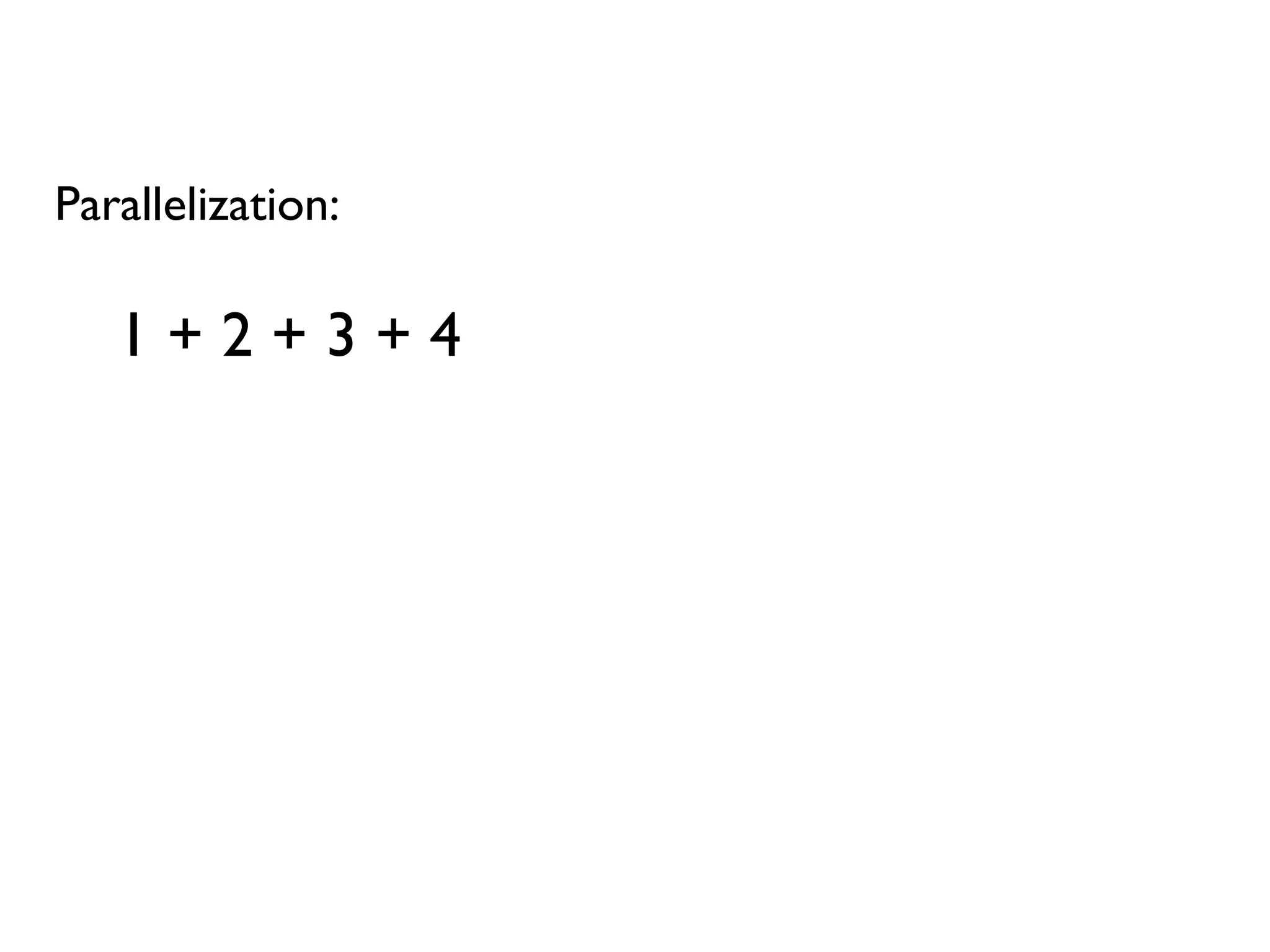 Parallelization:
1 + 2 + 3 + 4
 