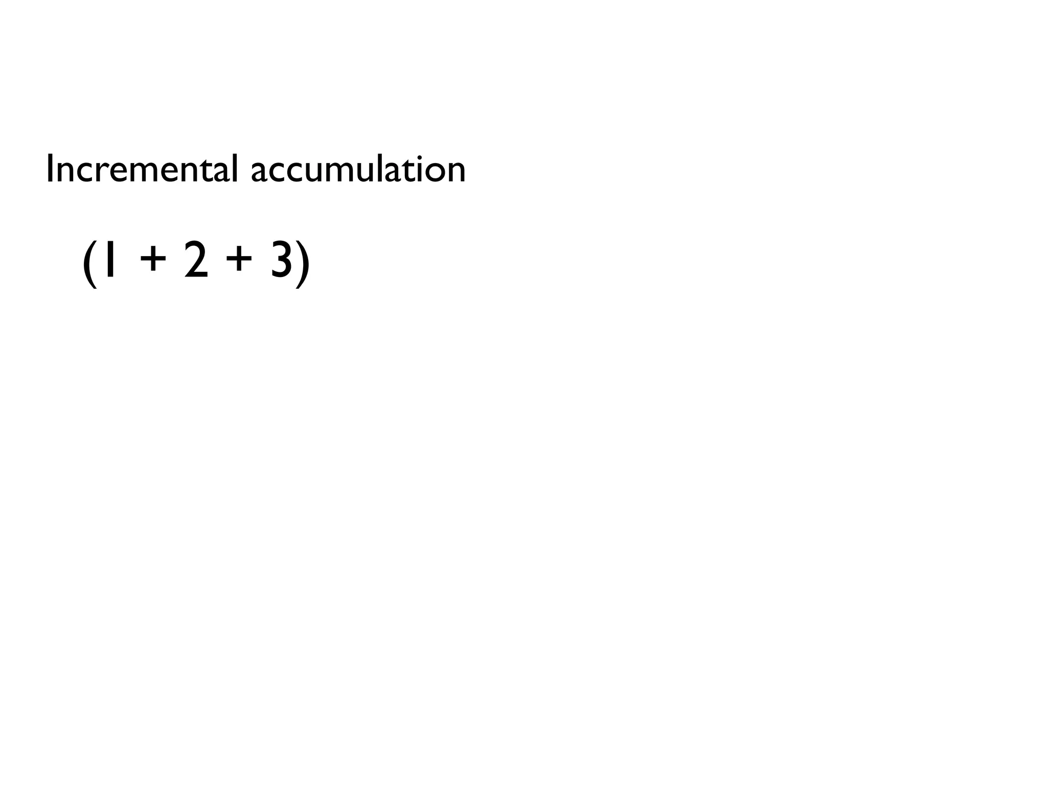 Incremental accumulation
(1 + 2 + 3)
 