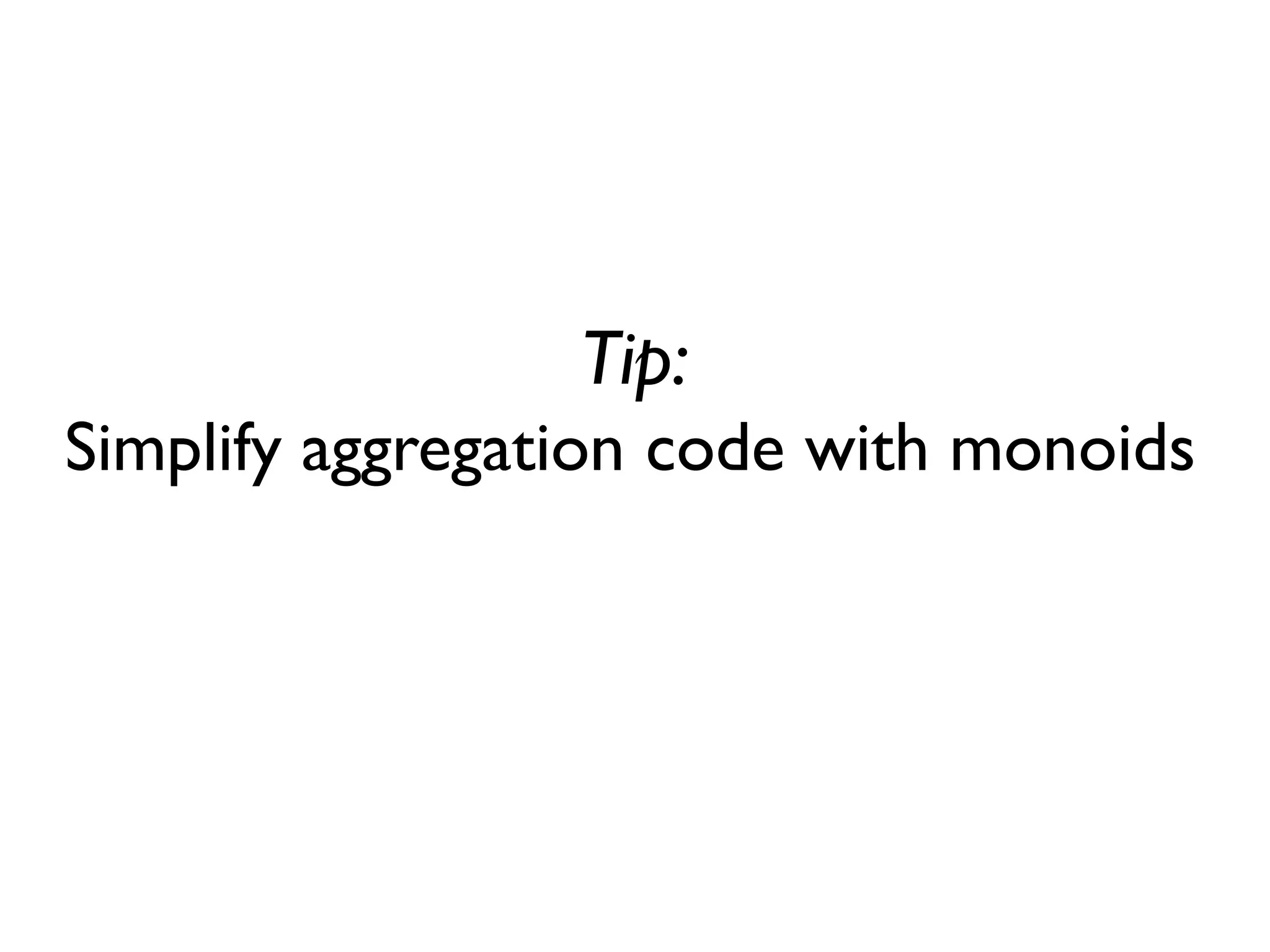 Tip:
Simplify aggregation code with monoids
 