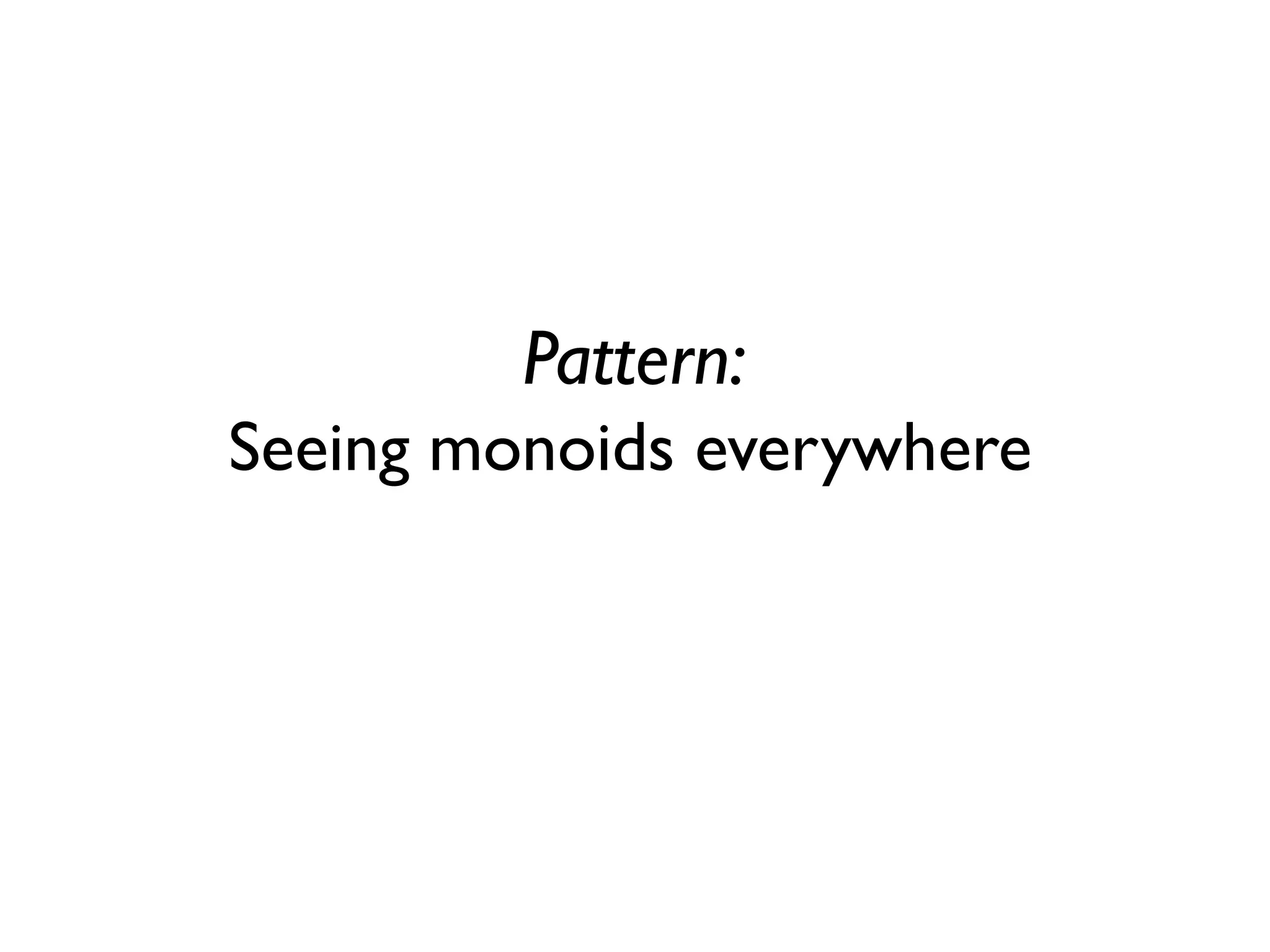 Pattern:
Seeing monoids everywhere
 