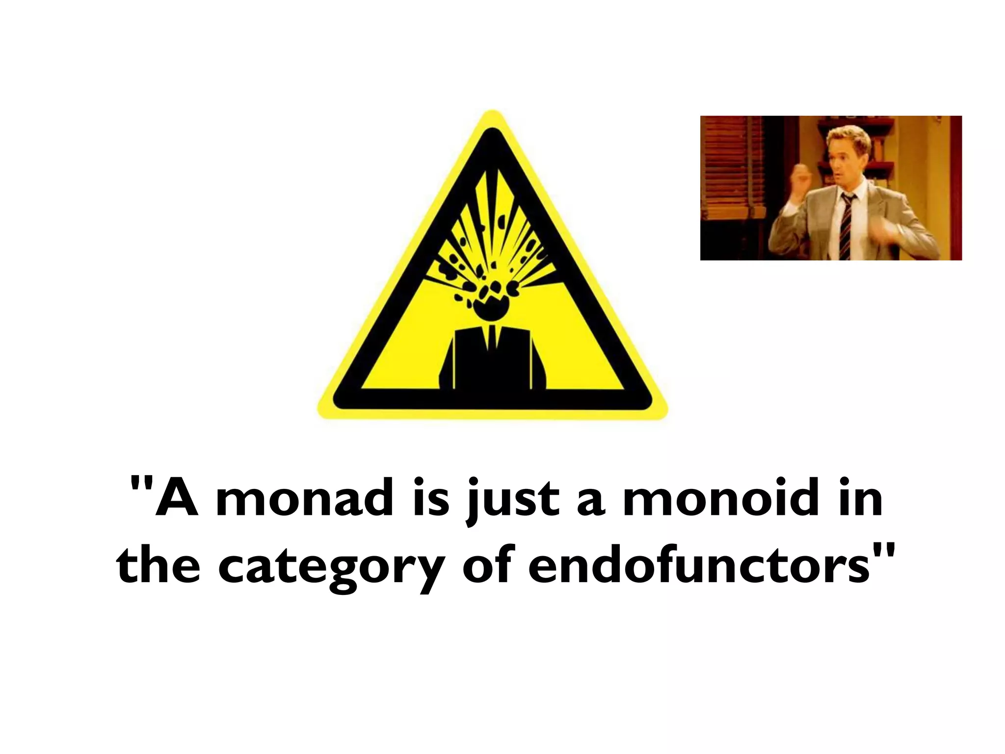 "A monad is just a monoid in
the category of endofunctors"
 