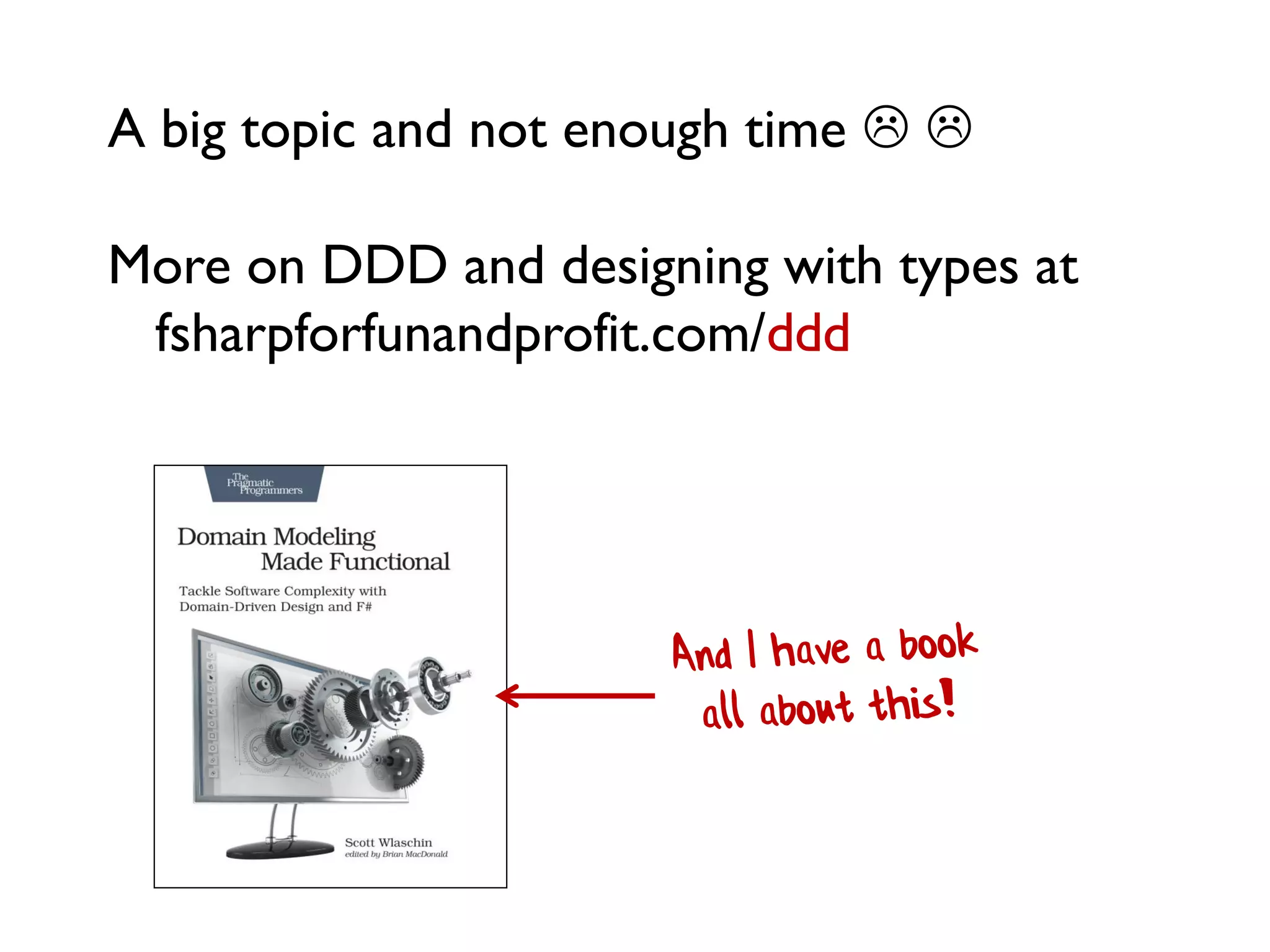 A big topic and not enough time  
More on DDD and designing with types at
fsharpforfunandprofit.com/ddd
 