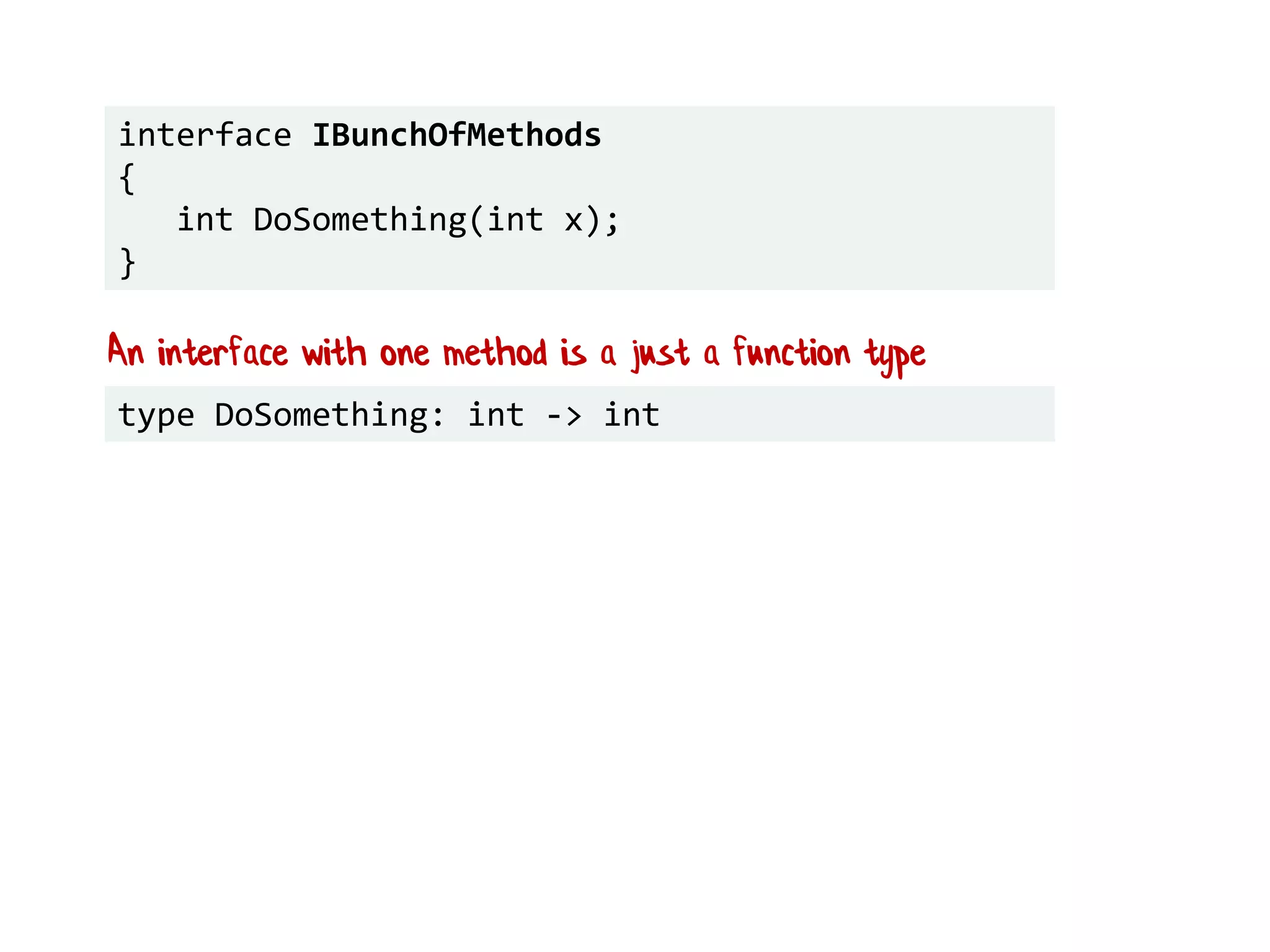 interface IBunchOfMethods
{
int DoSomething(int x);
}
An interface with one method is a just a function type
type DoSomething: int -> int
 