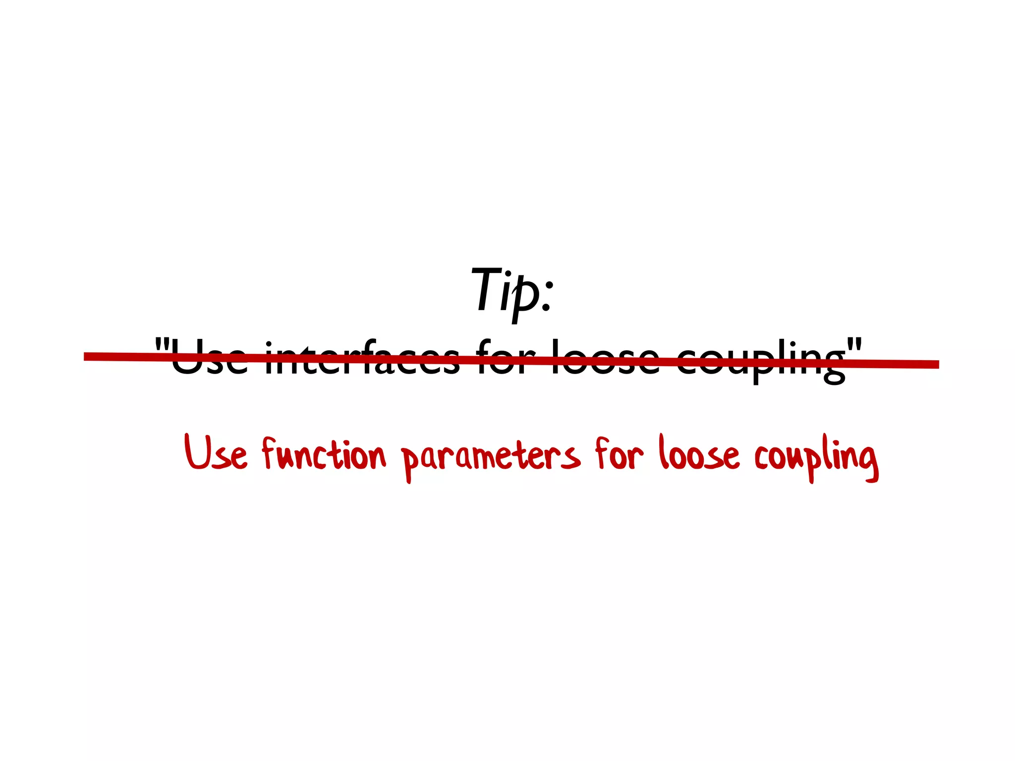 Tip:
"Use interfaces for loose coupling"
Use function parameters for loose coupling
 