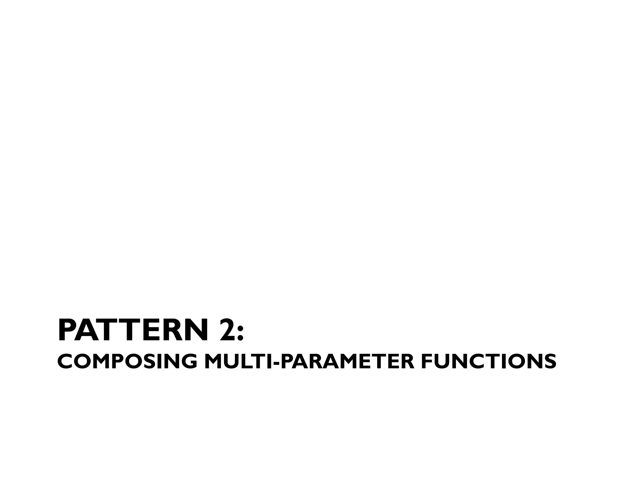PATTERN 2:
COMPOSING MULTI-PARAMETER FUNCTIONS
 