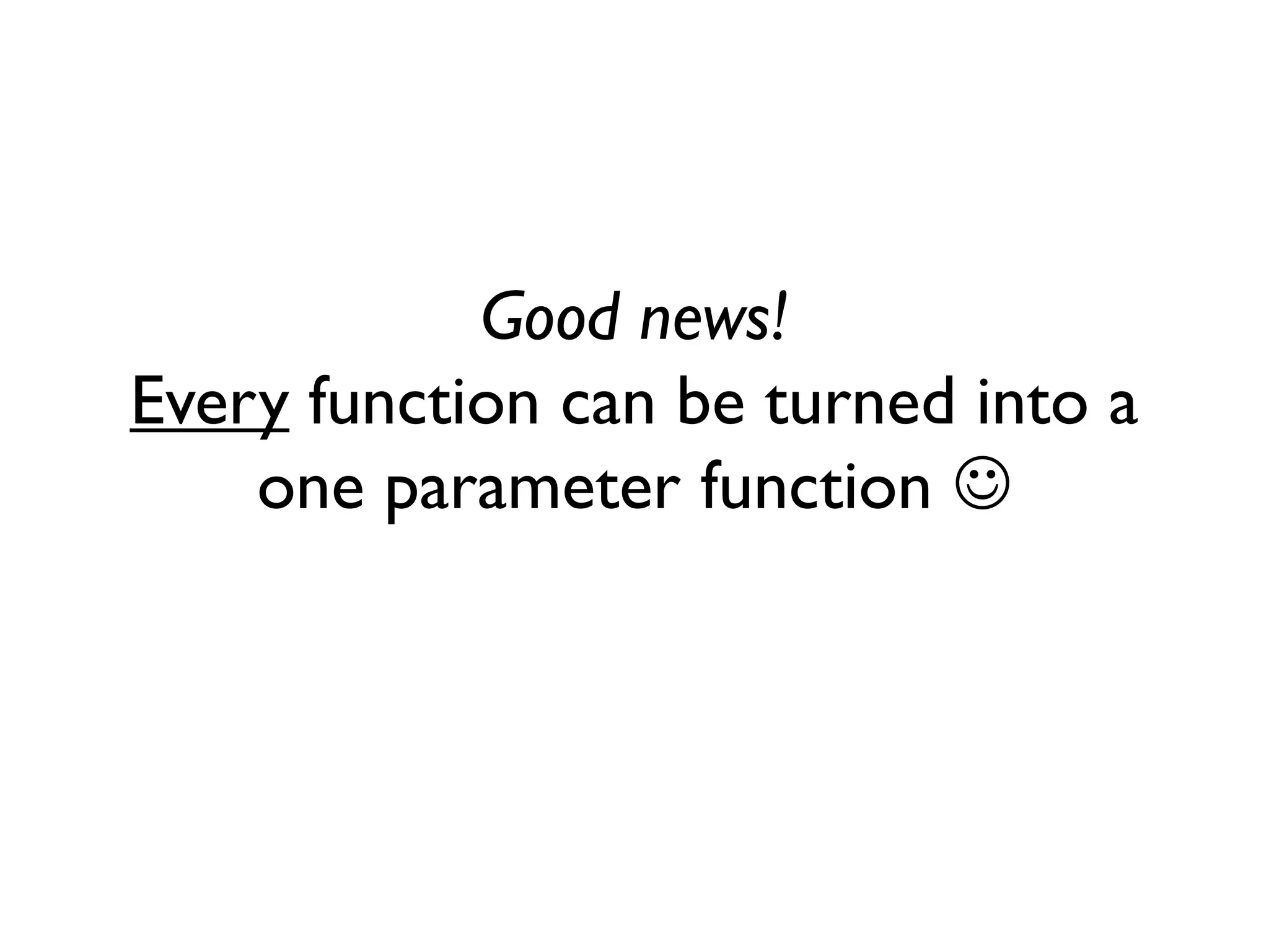 Good news!
Every function can be turned into a
one parameter function 
 