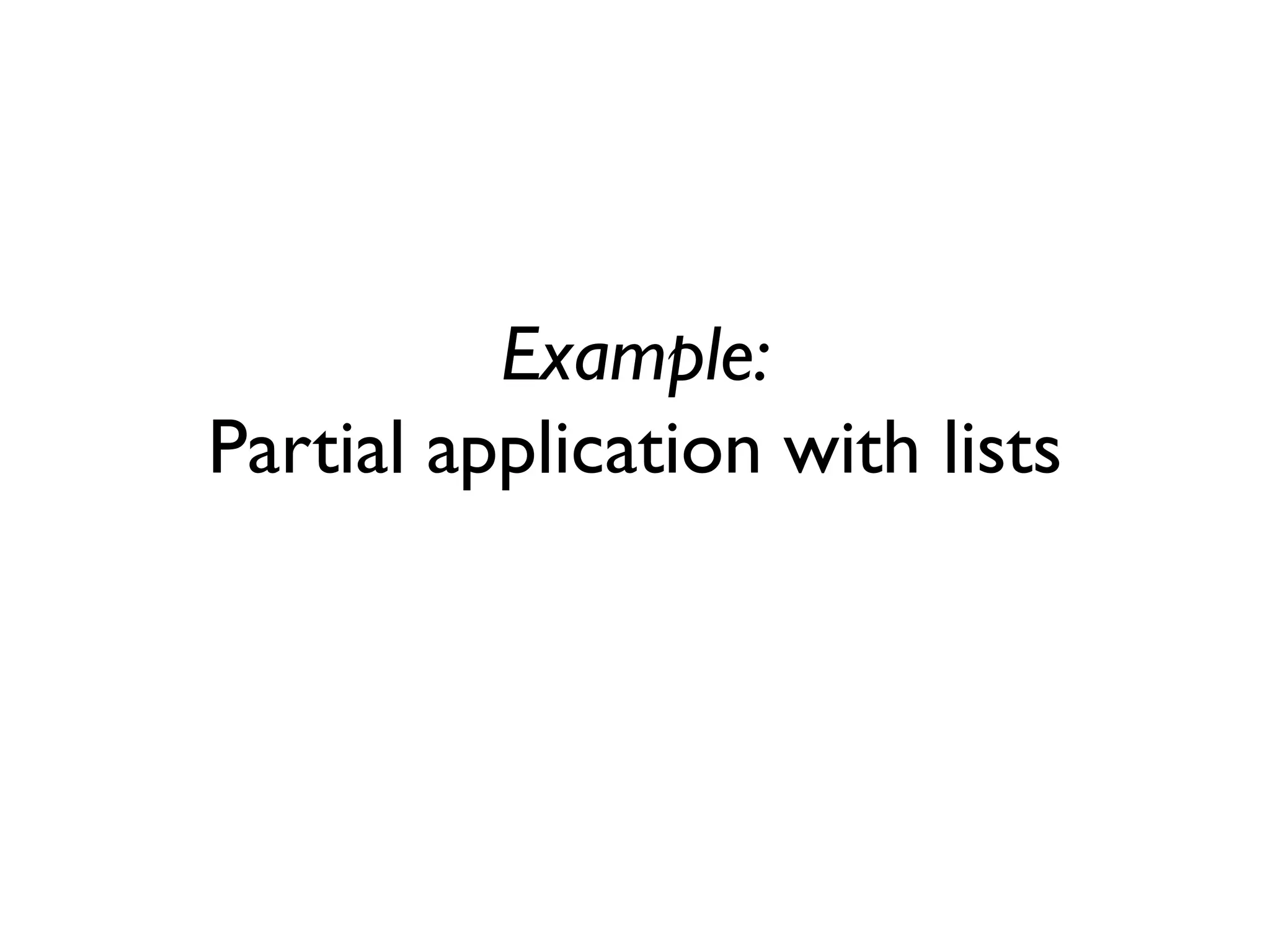 Example:
Partial application with lists
 