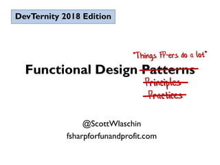 Functional Design Patterns
@ScottWlaschin
fsharpforfunandprofit.com
DevTernity 2018 Edition
 