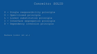 Conceito: SOLID
S - Single responsibility principle
O - Open/closed principle
L - Liskov substitution principle
I - Interface segregation principle
D - Dependency inversion principle
Barbara Liskov (et al.)
 