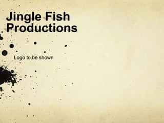 Jingle Fish
Productions

 Logo to be shown
 