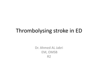 Thrombolysing stroke in ED Dr. Ahmed AL Jabri  EM, OMSB R2 