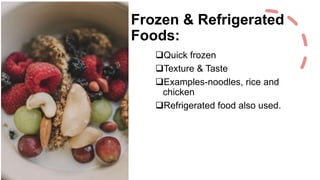 Frozen & Refrigerated
Foods:
Quick frozen
Texture & Taste
Examples-noodles, rice and
chicken
Refrigerated food also used.
 