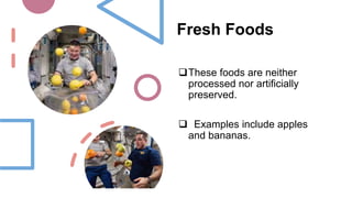 Fresh Foods
These foods are neither
processed nor artificially
preserved.
 Examples include apples
and bananas.
 